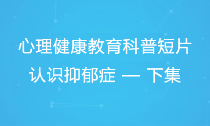 心理健康教育科普短片：认识抑郁症 — 下集