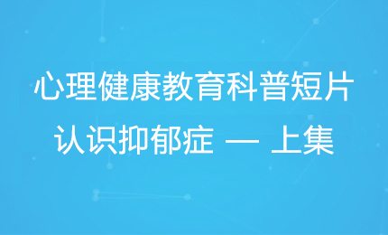 心理健康教育科普短片：认识抑郁症 — 上集